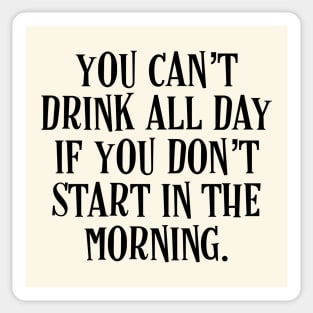 You Can’t Drink All Day If You Don’t Start In The Morning - Irish Puns Sticker